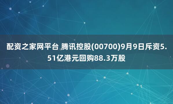配资之家网平台 腾讯控股(00700)9月9日斥资5.51亿港元回购88.3万股