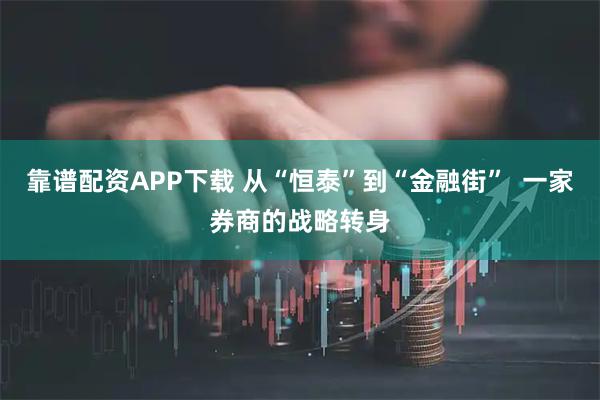 靠谱配资APP下载 从“恒泰”到“金融街”  一家券商的战略转身