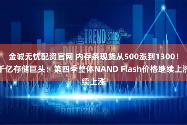 金诚无忧配资官网 内存条现货从500涨到1300！千亿存储巨头：第四季整体NAND Flash价格继续上涨