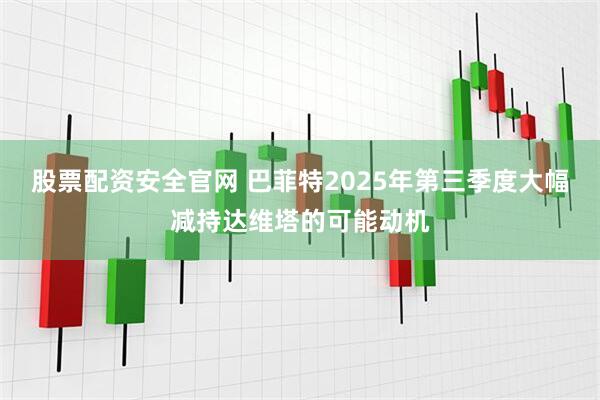 股票配资安全官网 巴菲特2025年第三季度大幅减持达维塔的可能动机