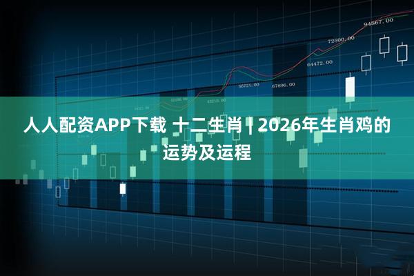 人人配资APP下载 十二生肖 | 2026年生肖鸡的运势及运程