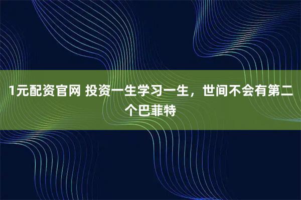 1元配资官网 投资一生学习一生，世间不会有第二个巴菲特